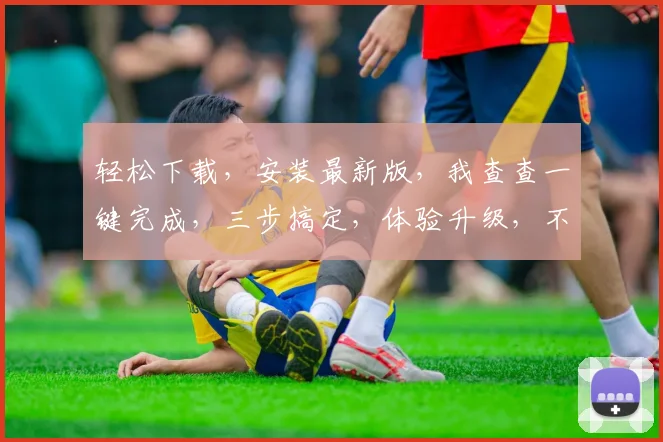 轻松下载，安装最新版，我查查一键完成，三步搞定，体验升级，不容错过，速来体验