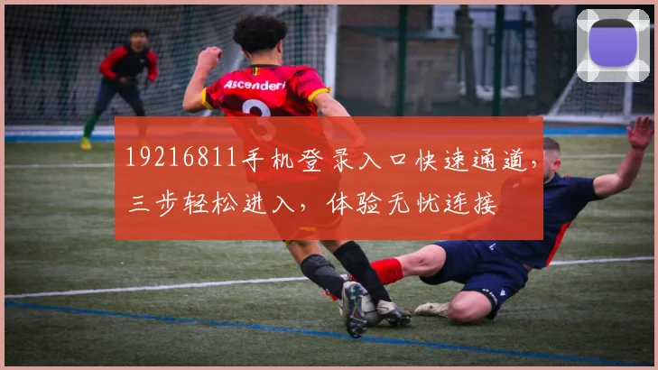 19216811手机登录入口快速通道，三步轻松进入，体验无忧连接