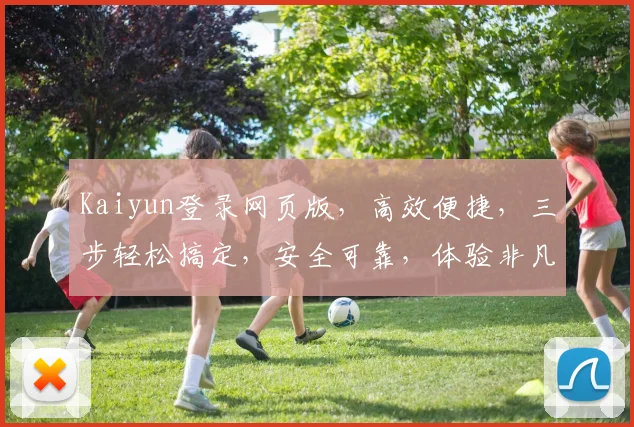 Kaiyun登录网页版，高效便捷，三步轻松搞定，安全可靠，体验非凡，不容错过，速来体验