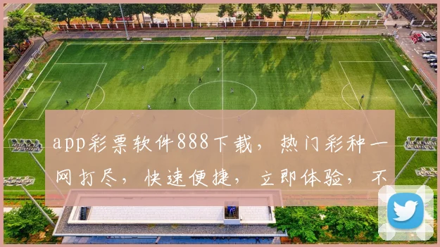 app彩票软件888下载，热门彩种一网打尽，快速便捷，立即体验，不容错过