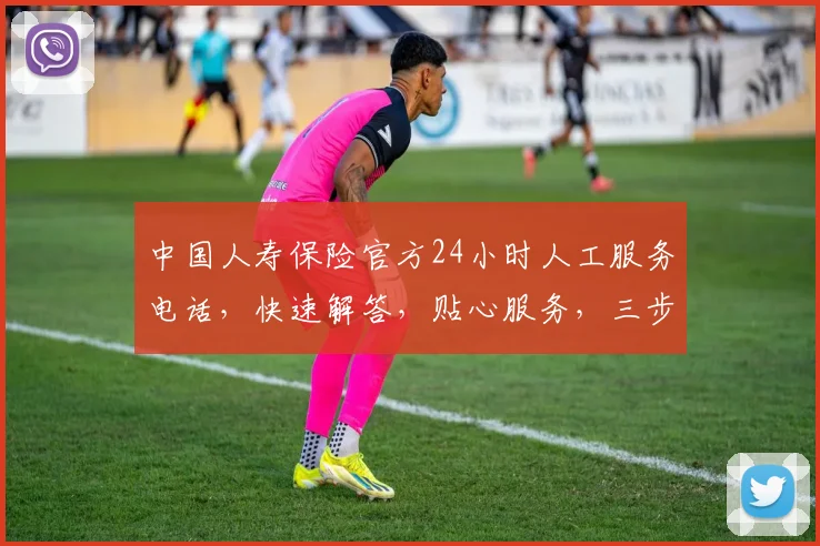 中国人寿保险官方24小时人工服务电话，快速解答，贴心服务，三步轻松获取