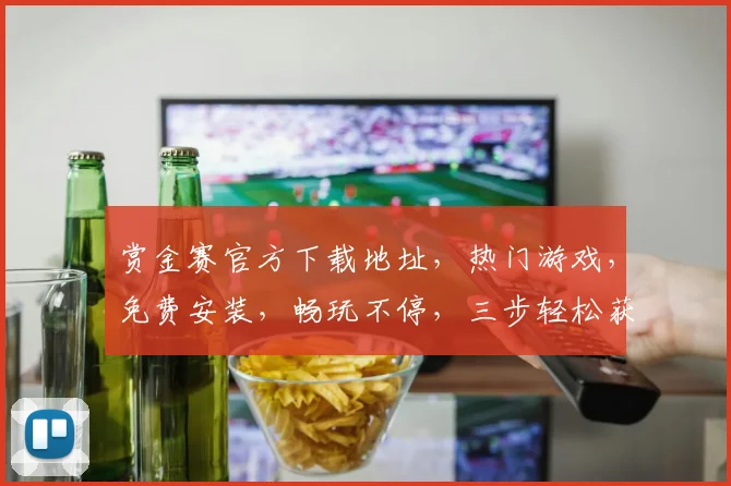 赏金赛官方下载地址，热门游戏，免费安装，畅玩不停，三步轻松获取