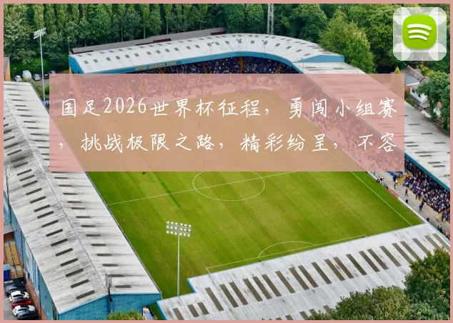 国足2026世界杯征程，勇闯小组赛，挑战极限之路，精彩纷呈，不容错过，一路向前