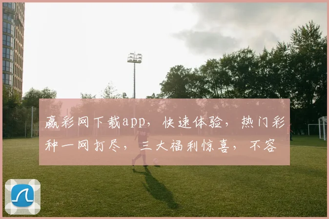 赢彩网下载app，快速体验，热门彩种一网打尽，三大福利惊喜，不容错过