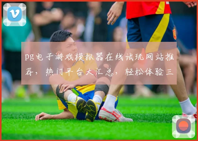 pg电子游戏模拟器在线试玩网站推荐，热门平台大汇总，轻松体验三款经典游戏，不容错过
