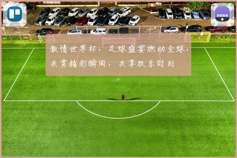 激情世界杯，足球盛宴燃动全球，共赏精彩瞬间，共享欢乐时刻