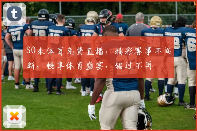 SO米体育免费直播，精彩赛事不间断，畅享体育盛宴，错过不再