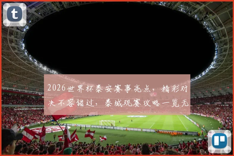 2026世界杯泰安赛事亮点，精彩对决不容错过，泰城观赛攻略一览无遗